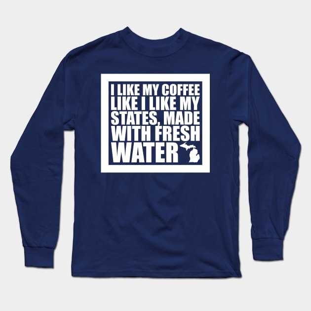 Michigan - I Like My Coffee Like I Like My States, Made With Fresh Water Long Sleeve T-Shirt by fortheloveofmaps